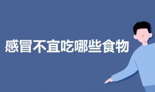 感冒不宜吃哪些东西 感冒了不宜吃什么东西