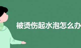 被烫伤起水泡怎么办 做饭被烫伤起水泡怎么办
