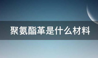 聚氨酯革是什么材料（聚氯乙烯革和聚氨酯革）