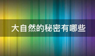 大自然的秘密有哪些（大自然的秘密有哪些为什么）