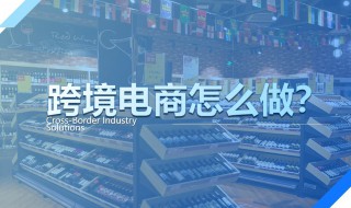 怎样做跨境电商（怎样做跨境电商销售?）
