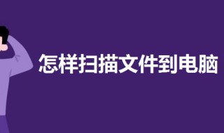 怎样扫描文件到电脑（怎样扫描文件到电脑上修改）