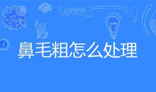 鼻毛粗怎么处理（鼻毛粗怎么处理好看）