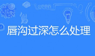 唇沟过深怎么处理（唇沟过深怎么处理最好）