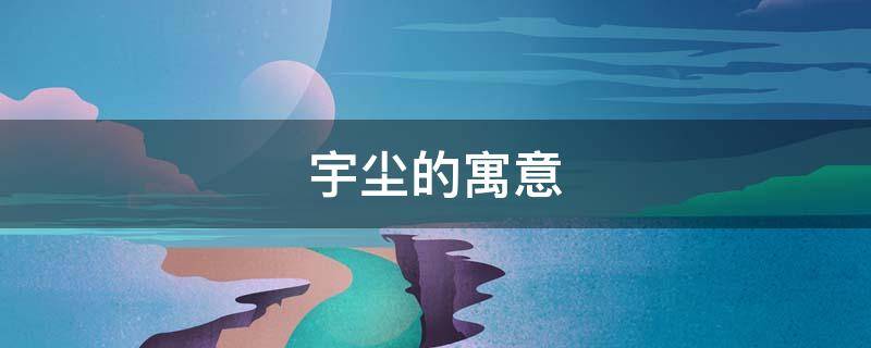 宇尘的寓意 宇尘的含义