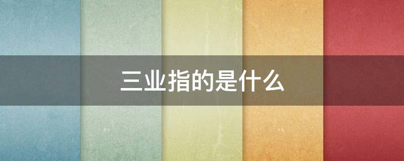 三业指的是什么 三业指的是什么事业