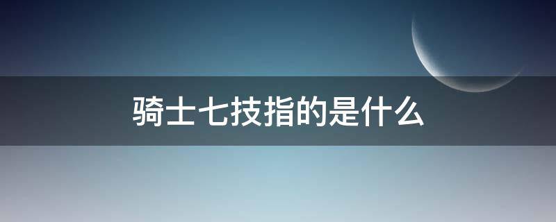 骑士七技指的是什么（骑士七艺和骑士七技）