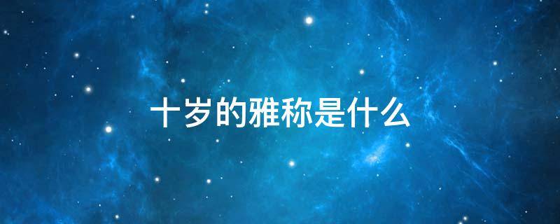 十岁的雅称是什么（八十岁的雅称是什么）
