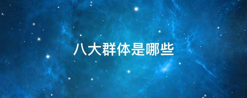 八大群体是哪些（八大群体是哪些国家）