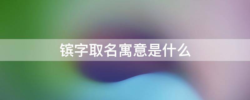 镔字取名寓意是什么 煕字取名什么寓意