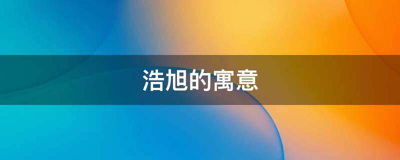 浩旭的寓意 浩旭名字的寓意