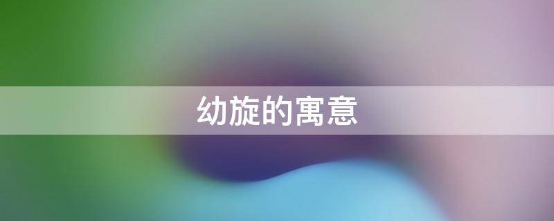 幼旋的寓意（取名旋的寓意）