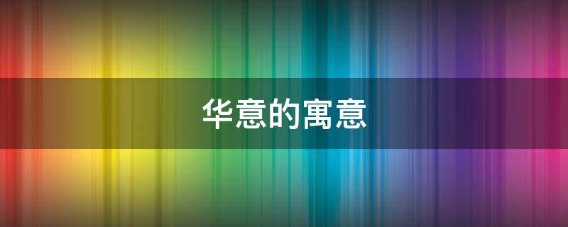 华意的寓意（华有什么含义）