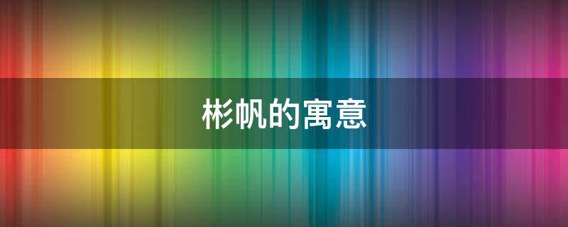 彬帆的寓意（芃帆的寓意）