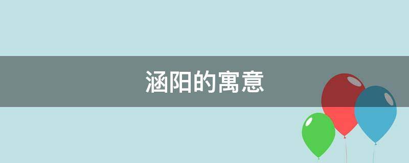涵阳的寓意 涵的来历与寓意
