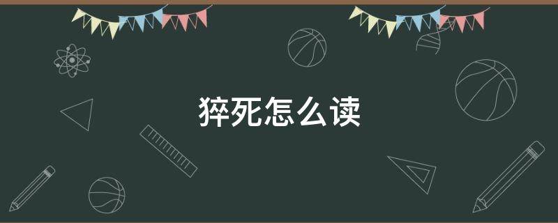 猝死怎么读（卒死与猝死的读音）