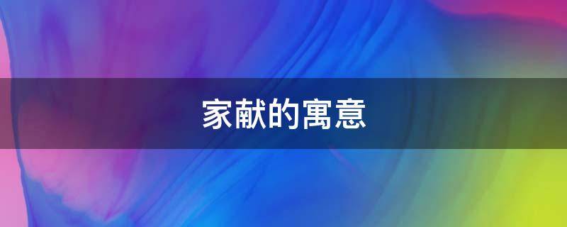 家献的寓意 献字的寓意是什么