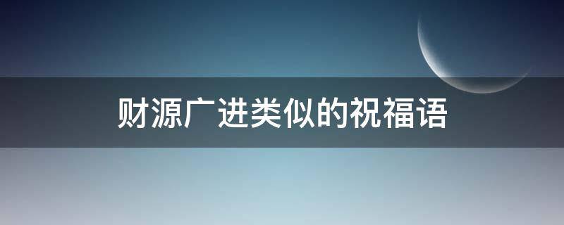 财源广进类似的祝福语 财源广进类似的祝福语图片