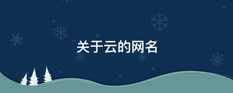 关于云的网名（关于云的网名 带云字的微信名字）