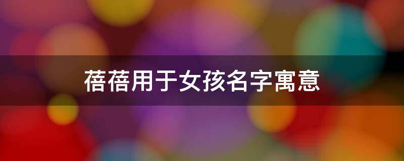 蓓蓓用于女孩名字寓意（蓓蓓这个名字寓意）
