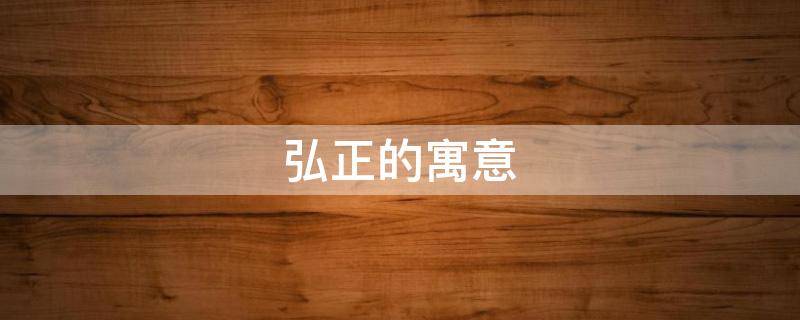 弘正的寓意（弘正这个词是什么意思）