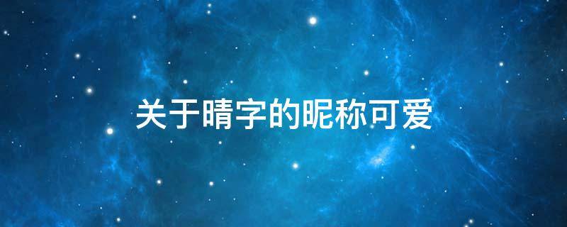 关于晴字的昵称可爱 关于晴字的昵称可爱网名