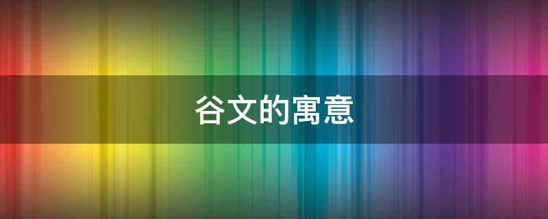 谷文的寓意 谷在名字中的寓意及解释