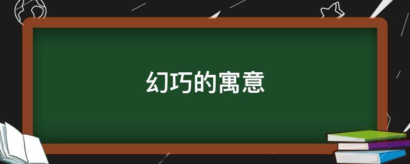 幻巧的寓意 巧在名字中的寓意
