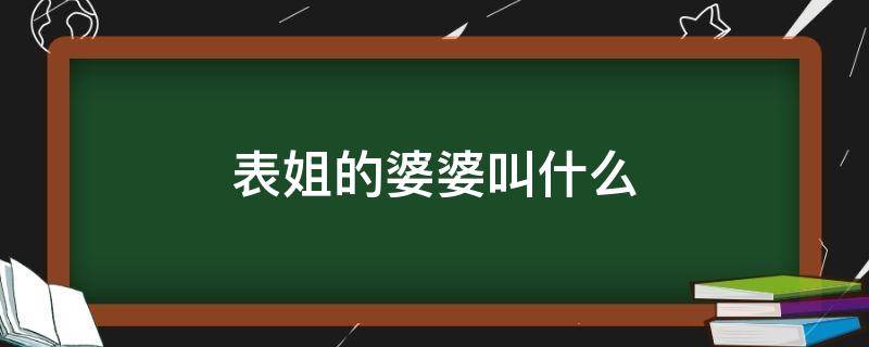 表姐的婆婆叫什么 表姐的婆婆叫什么称呼
