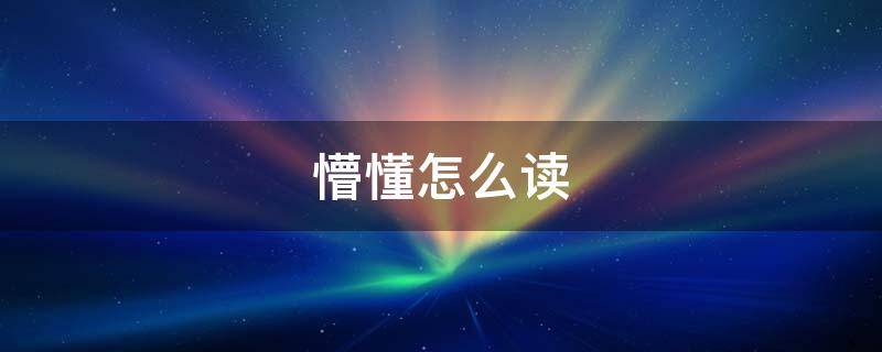 懵懂怎么读（懵懂怎么读音读出来）