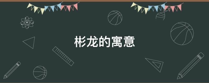 彬龙的寓意 龙彬的意思