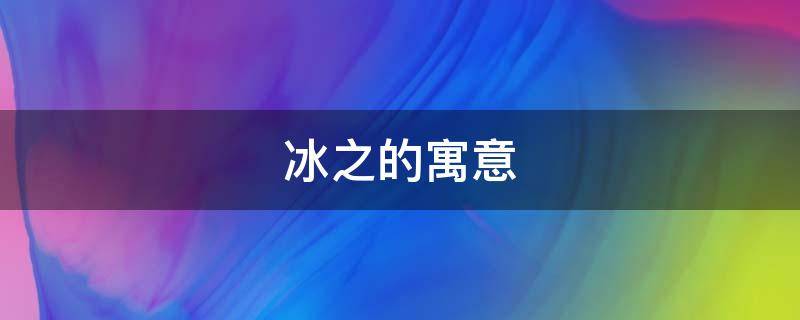 冰之的寓意 冰之的意思是什么