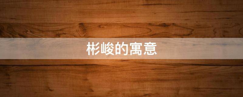 彬峻的寓意（彬熠的寓意）