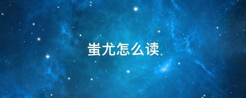 蚩尤怎么读（蚩尤怎么读什么意思）
