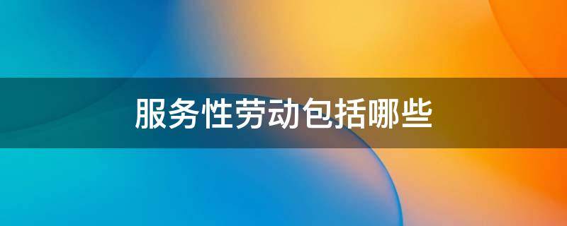 服务性劳动包括哪些 服务性劳动包括哪些内容