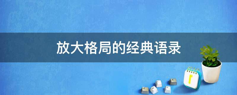 放大格局的经典语录（放大格局的经典语录长文）