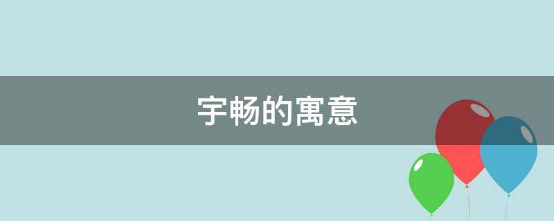 宇畅的寓意 宇畅名字的含义是什么
