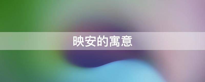 映安的寓意（映取名寓意着什么）