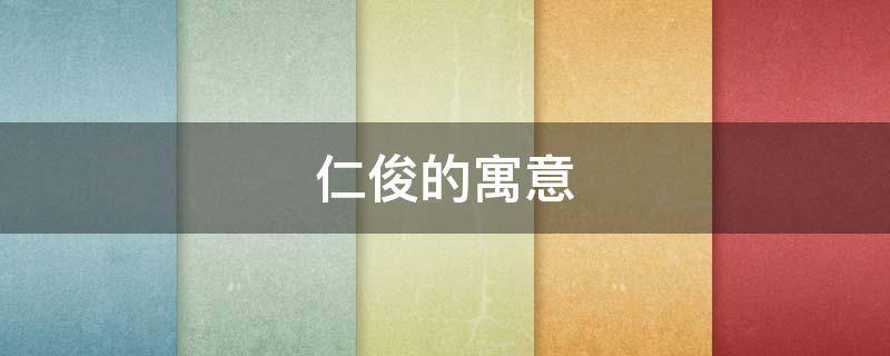 仁俊的寓意 俊的寓意和象征