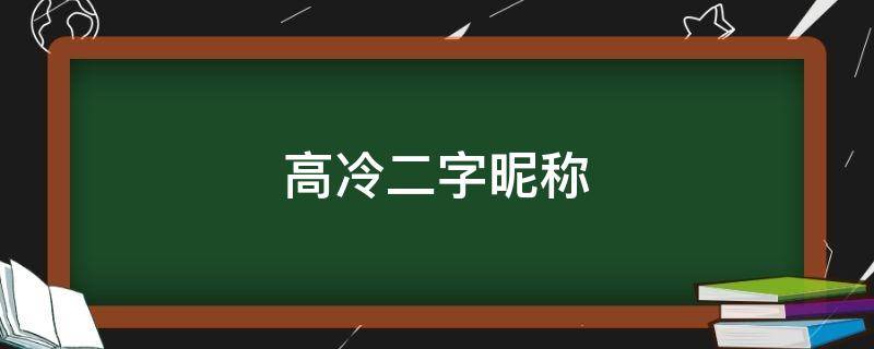高冷二字昵称 高冷二字昵称女生