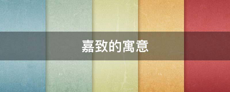 嘉致的寓意 嘉的寓意和象征