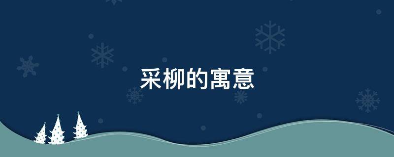 采柳的寓意（采薇中柳的意象）