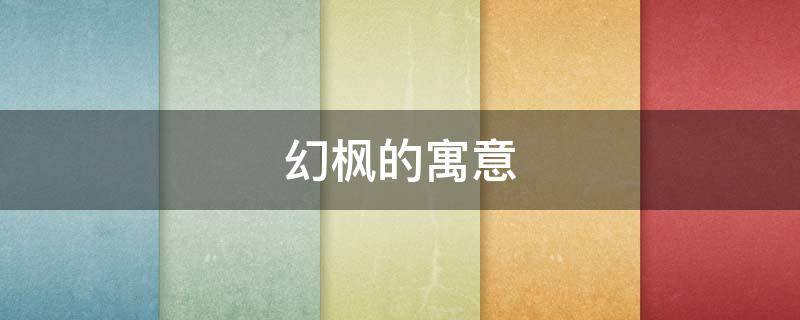 幻枫的寓意 枫的寓意和象征意义