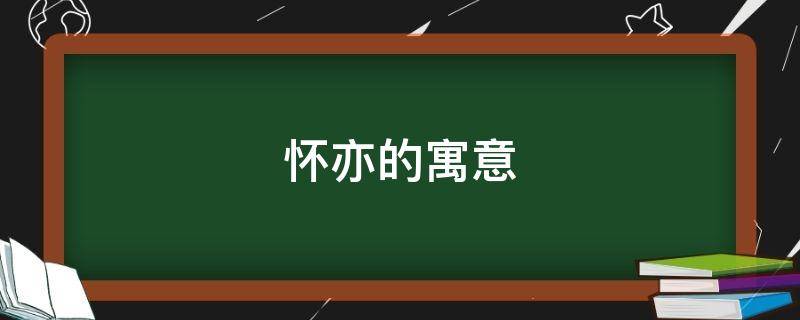 怀亦的寓意 怀寓意什么
