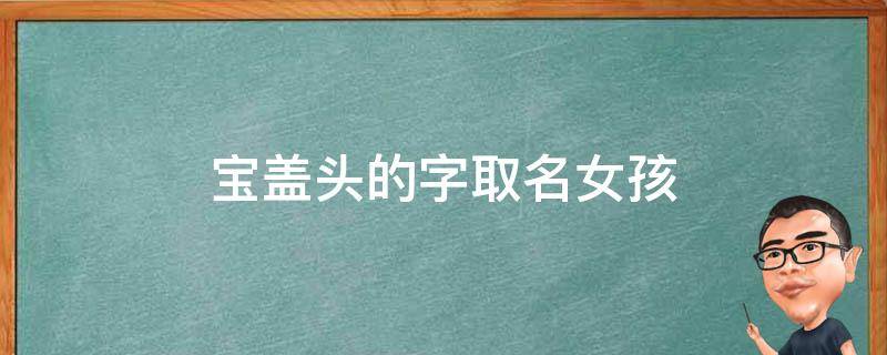 宝盖头的字取名女孩 宝盖头的字取名女孩鼠年