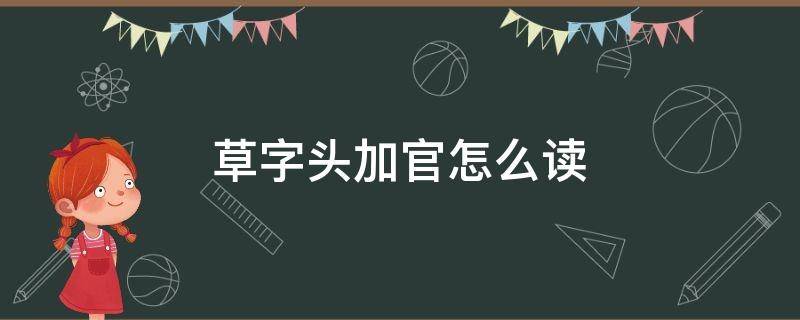 草字头加官怎么读（草字头加官读音）