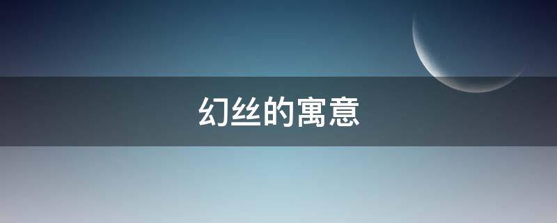 幻丝的寓意（幻丝什么意思）