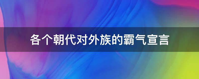 各个朝代对外族的霸气宣言（各个朝代对外族的霸气宣言视频）
