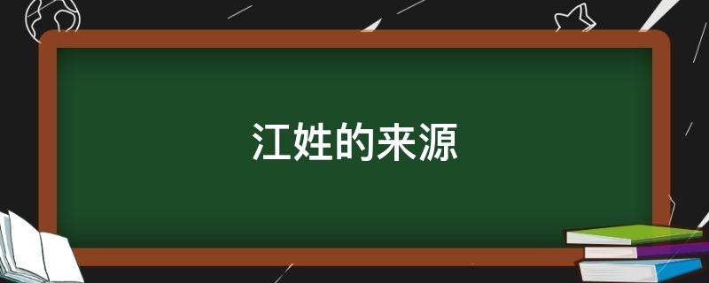 江姓的来源（江姓的来源50字）