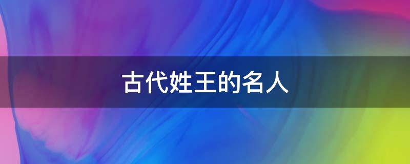 古代姓王的名人 古代姓王的名人简介